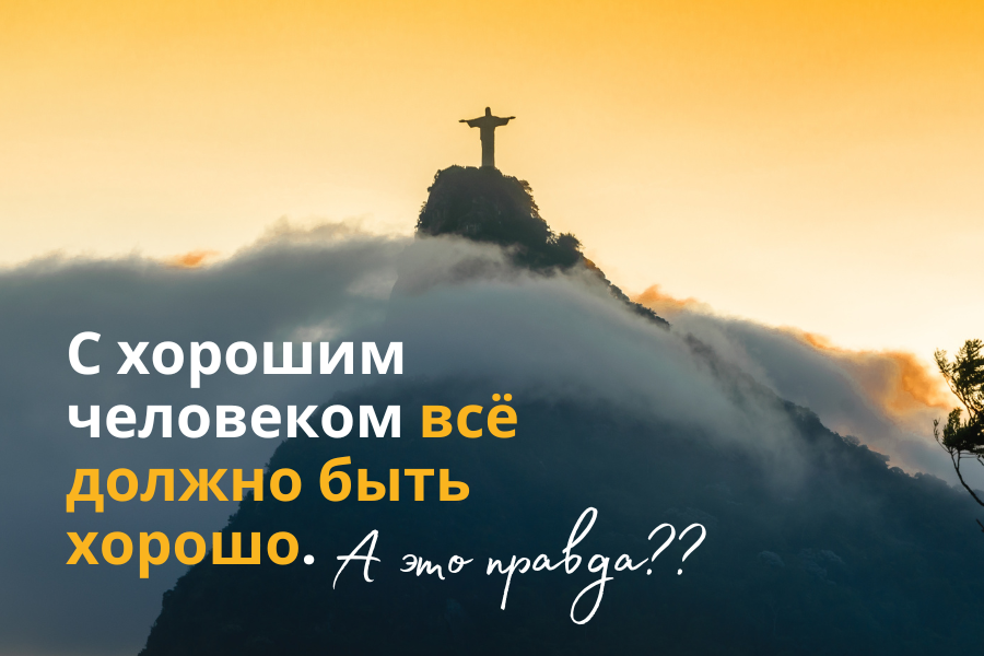 С хорошим человеком всё должно быть хорошо. А это правда??